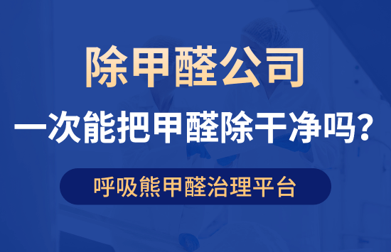 除甲醛公司一次能把甲醛除干净吗？