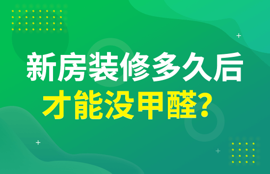 新房装修多久后才能没甲醛？