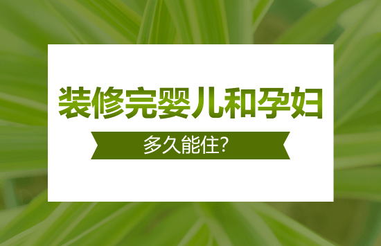 装修完婴儿和孕妇多久能住？