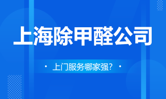 上海除甲醛公司上门服务哪家强？