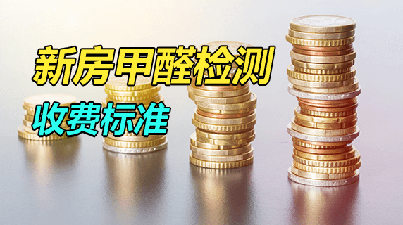新房甲醛检测收费标准是多少？