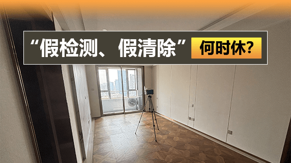甲醛治理，“假检测、假清除”何时休？