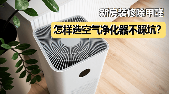 新房装修除甲醛,怎样选空气净化器不踩坑?