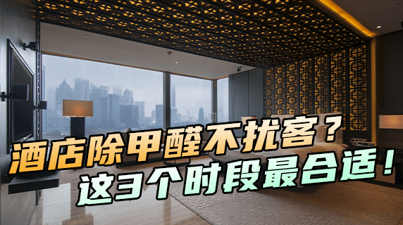 酒店除甲醛不扰客？这3个时段最合适！