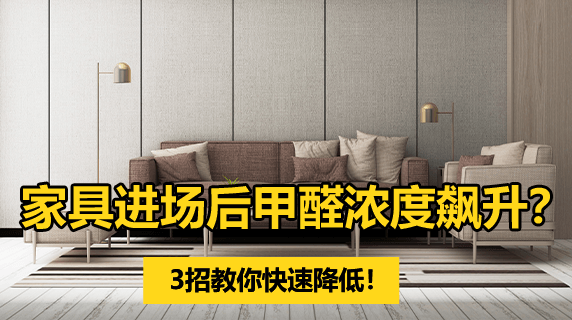 家具进场后甲醛浓度飙升？3招教你快速降低！