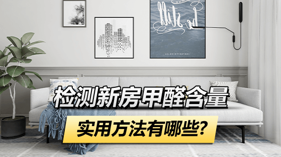 检测新房甲醛含量的实用方法有哪些？
