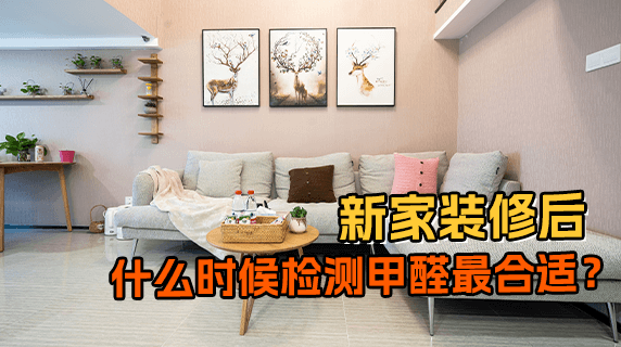 新家装修好，什么时候检测甲醛最合适？