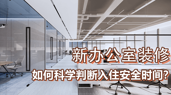 新办公室装修，如何科学判断入住安全时间？