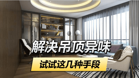 解决吊顶异味，试试这几种有效手段