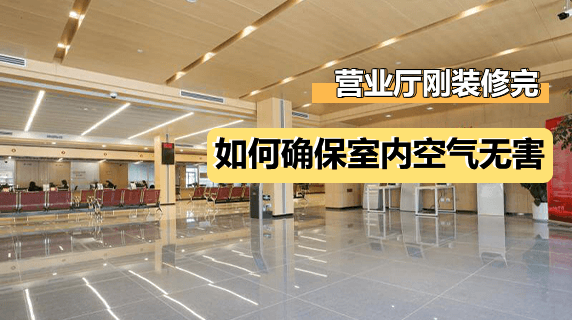 营业厅刚装修完,如何确保空气对顾客和员工无害?