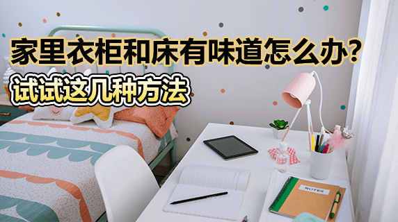 家里衣柜和床有味道怎么办？试试这几种方法