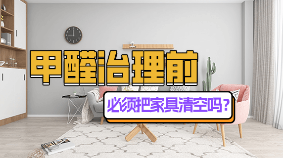 甲醛治理前，必须把家具清空吗？