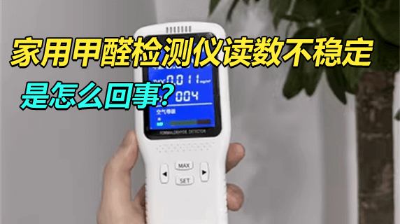 家用甲醛检测仪读数不稳定，是怎么回事？