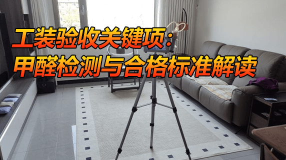 工装验收关键项:专业甲醛检测流程与合格标准解读