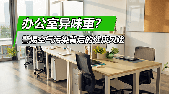 办公室异味重？警惕室内空气污染背后的健康风险
