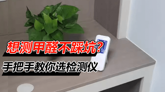 想测甲醛不踩坑？手把手教你选检测仪